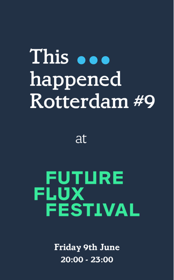 This happened Rotterdam #9 at Future Flux Festival 2017